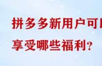 拼多多新用戶可以享受哪些福利？