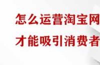 怎么運營淘寶網(wǎng)店才能吸引消費者？