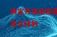 淘寶開(kāi)店流程是怎么樣的？怎么做比較好？