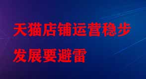 天貓店鋪運營穩(wěn)步發(fā)展要避雷