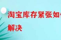 淘寶庫存緊張如何解決？