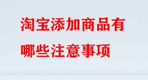淘寶添加商品有哪些注意事項