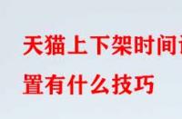 天貓上下架時(shí)間設(shè)置有什么技巧？