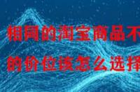 相同的淘寶商品不同的價(jià)位該怎么選擇？