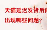 天貓延遲發(fā)貨后問出現(xiàn)哪些問題？