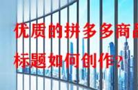 優(yōu)質(zhì)的拼多多商品標(biāo)題如何創(chuàng)作？
