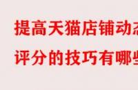 提高天貓店鋪動(dòng)態(tài)評(píng)分的技巧有哪些？