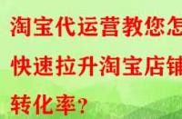 淘寶代運營教您怎樣快速拉升淘寶店鋪轉化率？