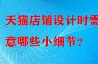 天貓店鋪設(shè)計(jì)時(shí)需注意哪些小細(xì)節(jié)？