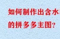 如何制作出含水印的拼多多主圖？