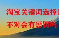 淘寶代運(yùn)營：淘寶關(guān)鍵詞選擇的不對會有懲罰嗎？