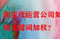 淘寶代運(yùn)營(yíng)公司如何給關(guān)鍵詞加權(quán)？