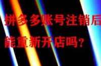 拼多多賬號注銷后還能重新開店嗎？