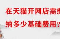 在天貓開網(wǎng)店需繳納多少基礎(chǔ)費(fèi)用？