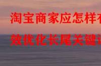 淘寶商家應(yīng)怎樣有效優(yōu)化長尾關(guān)鍵詞？