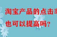 淘寶產(chǎn)品的點(diǎn)擊率也可以提高嗎？