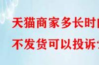 天貓商家多長時間不發(fā)貨可以投訴？