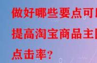 做好哪些要點可以提高淘寶商品主圖點擊率？
