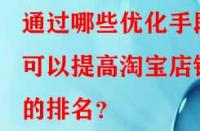 通過哪些優(yōu)化手段可以提高淘寶店鋪的排名？