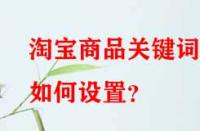 淘寶商品關(guān)鍵詞如何設(shè)置？