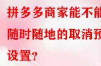 拼多多商家能不能隨時(shí)隨地的取消預(yù)售設(shè)置？