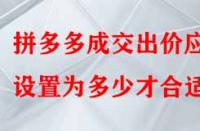拼多多成交出價應(yīng)設(shè)置為多少才合適？