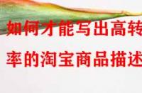 如何才能寫出高轉(zhuǎn)化率的淘寶商品描述？