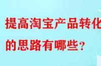 提高淘寶產(chǎn)品轉(zhuǎn)化率的思路有哪些？