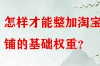 怎樣才能整加淘寶店鋪的基礎(chǔ)權(quán)重？