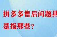 拼多多售后問題具體是指那些？
