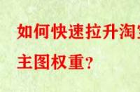 如何快速拉升淘寶主圖權(quán)重？