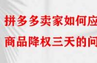 拼多多賣家如何應(yīng)對商品降權(quán)三天的問題？