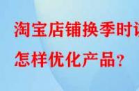 淘寶店鋪換季時(shí)該怎樣優(yōu)化產(chǎn)品？