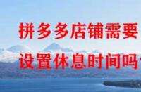 拼多多店鋪需要設(shè)置休息時(shí)間嗎？