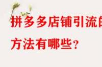 拼多多店鋪引流的方法有哪些？