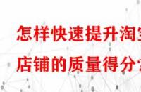 怎樣快速提升淘寶店鋪的質(zhì)量得分？