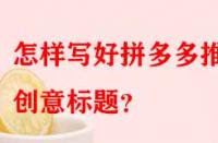 怎樣寫好拼多多推廣創(chuàng)意標(biāo)題？