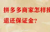 拼多多商家怎樣操作退還保證金？