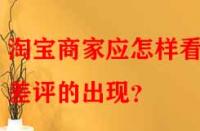 淘寶商家應怎樣看待差評的出現(xiàn)？
