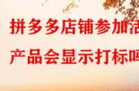 拼多多店鋪參加活動(dòng)產(chǎn)品會(huì)顯示打標(biāo)嗎？