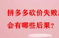 拼多多砍價(jià)失敗后會(huì)有哪些后果？