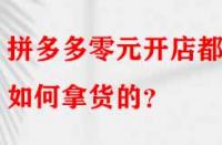 拼多多零元開店都是如何拿貨的？