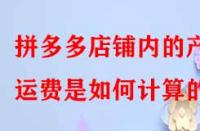 拼多多店鋪內(nèi)的產(chǎn)品運(yùn)費(fèi)是如何計(jì)算的？