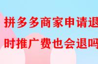 拼多多商家申請(qǐng)退店時(shí)推廣費(fèi)也會(huì)退嗎？