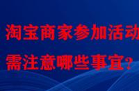 淘寶商家參加活動(dòng)時(shí)需注意哪些事宜？