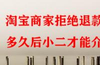 淘寶商家拒絕退款多久后小二才能介入？