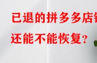 已退的拼多多店鋪還能不能恢復？