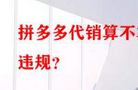 拼多多代銷算不算違規(guī)？