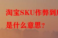 淘寶SKU作弊到底是什么意思？