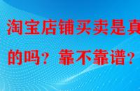 淘寶店鋪買賣是真實(shí)的嗎？靠不靠譜？